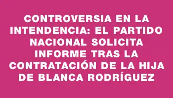 Controversia en la Intendencia: El Partido Nacional solicita informe tras la contratación de la hija de Blanca Rodríguez