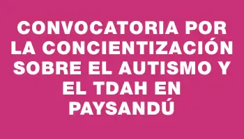 Convocatoria por la concientización sobre el autismo y el Tdah en Paysandú