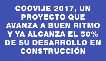 Coovije 2017, un proyecto que avanza a buen ritmo y ya alcanza el 50% de su desarrollo en construcción