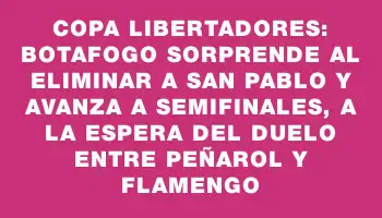 Copa Libertadores: Botafogo sorprende al eliminar a San Pablo y avanza a semifinales, a la espera del duelo entre Peñarol y Flamengo