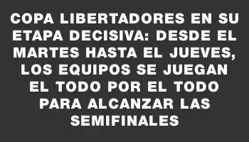 Copa Libertadores en su etapa decisiva: desde el martes hasta el jueves, los equipos se juegan el todo por el todo para alcanzar las semifinales