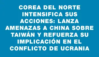 Corea del Norte intensifica sus acciones: lanza amenazas a China sobre Taiwán y refuerza su implicación en el conflicto de Ucrania