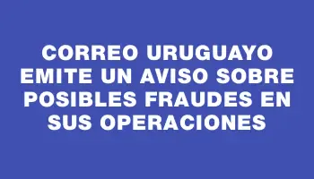 Correo Uruguayo emite un aviso sobre posibles fraudes en sus operaciones