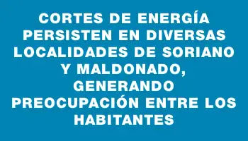 Cortes de energía persisten en diversas localidades de Soriano y Maldonado, generando preocupación entre los habitantes