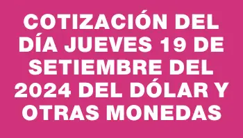 Cotización del día Jueves 19 de setiembre del 2024 del dólar y otras monedas