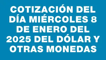 Cotización del día Miércoles 8 de enero del 2025 del dólar y otras monedas