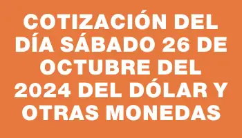 Cotización del día Sábado 26 de octubre del 2024 del dólar y otras monedas