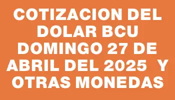 Cotizacion del dolar Bcu Domingo 27 de abril del 2025  y otras monedas
