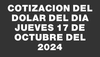 Cotizacion del dolar del dia Jueves 17 de octubre del 2024