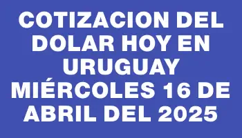 Cotizacion del dolar hoy en Uruguay Miércoles 16 de abril del 2025