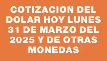 Cotizacion del dolar hoy Lunes 31 de marzo del 2025 y de otras monedas