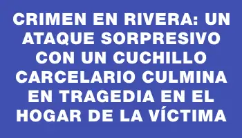 Crimen en Rivera: un ataque sorpresivo con un cuchillo carcelario culmina en tragedia en el hogar de la víctima