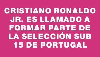 Cristiano Ronaldo Jr. es llamado a formar parte de la selección sub 15 de Portugal