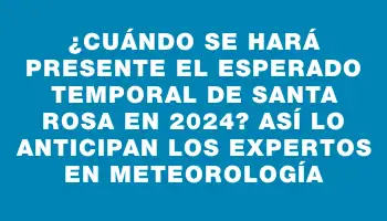 ¿Cuándo se hará presente el esperado Temporal de Santa Rosa en 2024? Así lo anticipan los expertos en meteorología