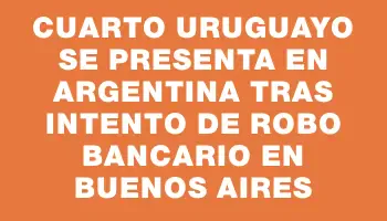 Cuarto uruguayo se presenta en Argentina tras intento de robo bancario en Buenos Aires