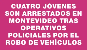 Cuatro jóvenes son arrestados en Montevideo tras operativos policiales por el robo de vehículos