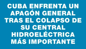 Cuba enfrenta un apagón general tras el colapso de su central hidroeléctrica más importante