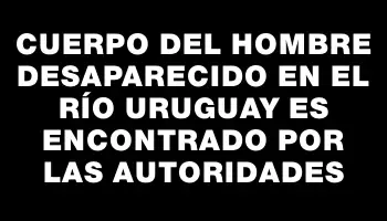 Cuerpo del hombre desaparecido en el río Uruguay es encontrado por las autoridades