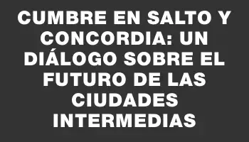 Cumbre en Salto y Concordia: Un diálogo sobre el futuro de las ciudades intermedias