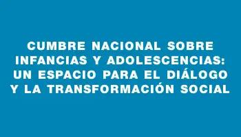 Cumbre Nacional sobre Infancias y Adolescencias: un espacio para el diálogo y la transformación social