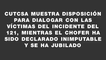 Cutcsa muestra disposición para dialogar con las víctimas del incidente del 121, mientras el chofer ha sido declarado inimputable y se ha jubilado