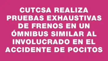 Cutcsa realiza pruebas exhaustivas de frenos en un ómnibus similar al involucrado en el accidente de Pocitos