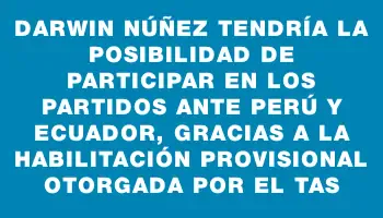 Darwin Núñez tendría la posibilidad de participar en los partidos ante Perú y Ecuador, gracias a la habilitación provisional otorgada por el Tas