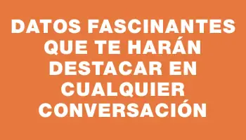 Datos fascinantes que te harán destacar en cualquier conversación