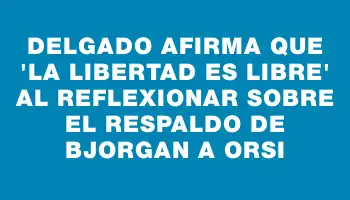 Delgado afirma que 'la libertad es libre' al reflexionar sobre el respaldo de Bjorgan a Orsi