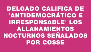 Delgado califica de 'antidemocrático e irresponsable' los allanamientos nocturnos señalados por Cosse