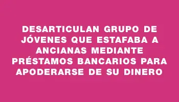 Desarticulan grupo de jóvenes que estafaba a ancianas mediante préstamos bancarios para apoderarse de su dinero