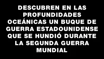 Descubren en las profundidades oceánicas un buque de guerra estadounidense que se hundió durante la Segunda Guerra Mundial