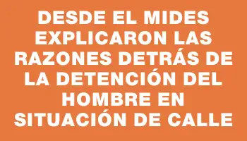 Desde el Mides explicaron las razones detrás de la detención del hombre en situación de calle