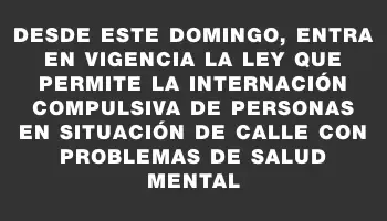 Desde este domingo, entra en vigencia la ley que permite la internación compulsiva de personas en situación de calle con problemas de salud mental