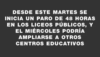 Desde este martes se inicia un paro de 48 horas en los liceos públicos, y el miércoles podría ampliarse a otros centros educativos