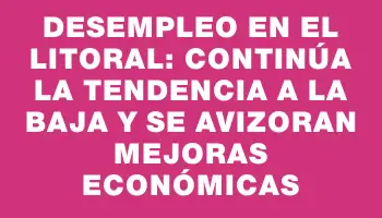 Desempleo en el litoral: Continúa la tendencia a la baja y se avizoran mejoras económicas