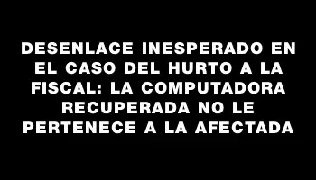 Desenlace inesperado en el caso del hurto a la fiscal: la computadora recuperada no le pertenece a la afectada