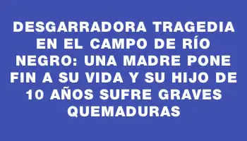 Desgarradora tragedia en el campo de Río Negro: una madre pone fin a su vida y su hijo de 10 años sufre graves quemaduras