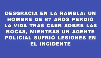 Desgracia en la rambla: un hombre de 87 años perdió la vida tras caer sobre las rocas, mientras un agente policial sufrió lesiones en el incidente