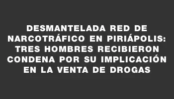 Desmantelada red de narcotráfico en Piriápolis: tres hombres recibieron condena por su implicación en la venta de drogas