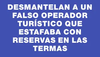 Desmantelan a un falso operador turístico que estafaba con reservas en las termas