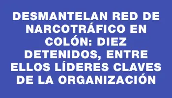 Desmantelan red de narcotráfico en Colón: diez detenidos, entre ellos líderes claves de la organización