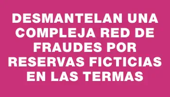 Desmantelan una compleja red de fraudes por reservas ficticias en las termas