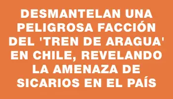 Desmantelan una peligrosa facción del 'Tren de Aragua' en Chile, revelando la amenaza de sicarios en el país