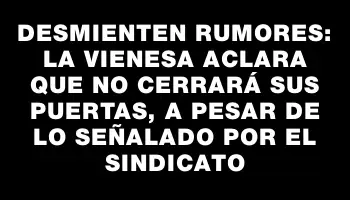 Desmienten rumores: La Vienesa aclara que no cerrará sus puertas, a pesar de lo señalado por el sindicato