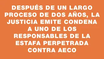 Después de un largo proceso de dos años, la Justicia emite condena a uno de los responsables de la estafa perpetrada contra Aeco