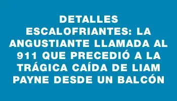 Detalles escalofriantes: la angustiante llamada al 911 que precedió a la trágica caída de Liam Payne desde un balcón