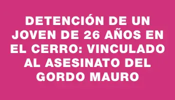 Detención de un joven de 26 años en el Cerro: vinculado al asesinato del Gordo Mauro