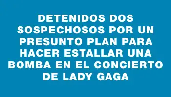Detenidos dos sospechosos por un presunto plan para hacer estallar una bomba en el concierto de Lady Gaga