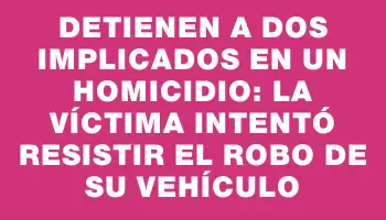 Detienen a dos implicados en un homicidio: la víctima intentó resistir el robo de su vehículo